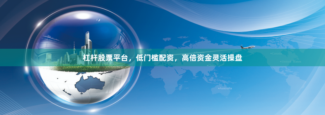 杠杆股票平台，低门槛配资，高倍资金灵活操盘