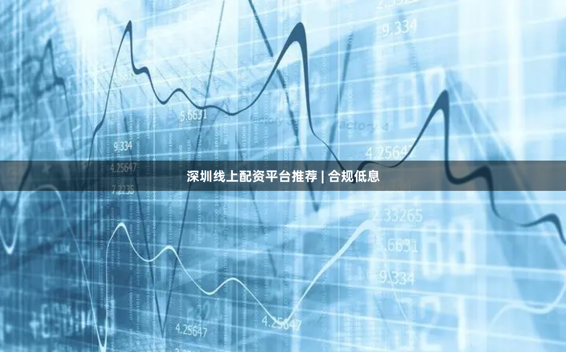 深圳线上配资平台推荐 | 合规低息