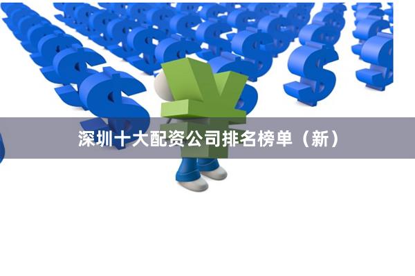 深圳十大配资公司排名榜单（新）